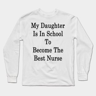 My Daughter Is In School To Become The Best Nurse Long Sleeve T-Shirt